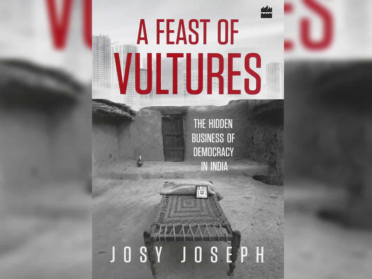 A feast of vultures – The hidden business of democracy in India: Josy Joseph